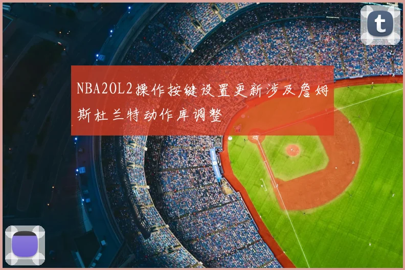 NBA2OL2操作按键设置更新涉及詹姆斯杜兰特动作库调整
