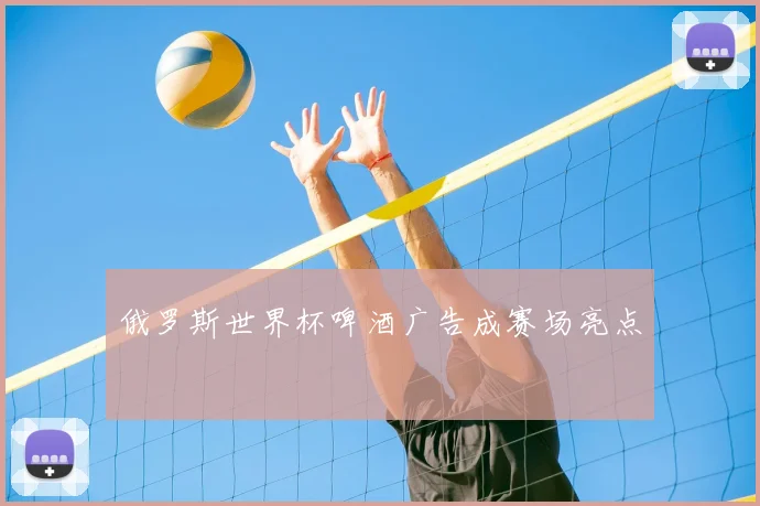 俄罗斯世界杯啤酒广告成赛场亮点