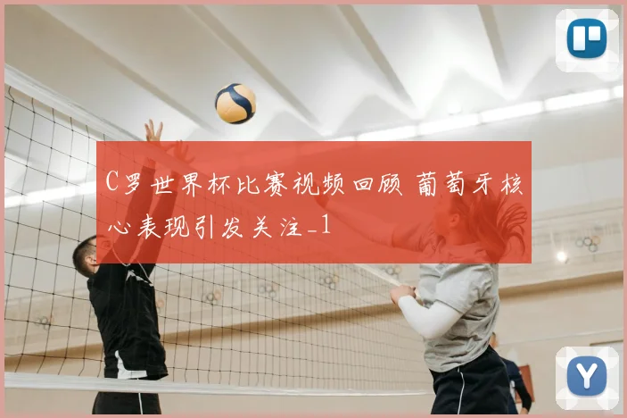 C罗世界杯比赛视频回顾 葡萄牙核心表现引发关注_1