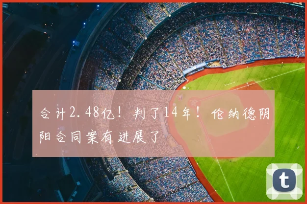合计2.48亿！判了14年！伦纳德阴阳合同案有进展了