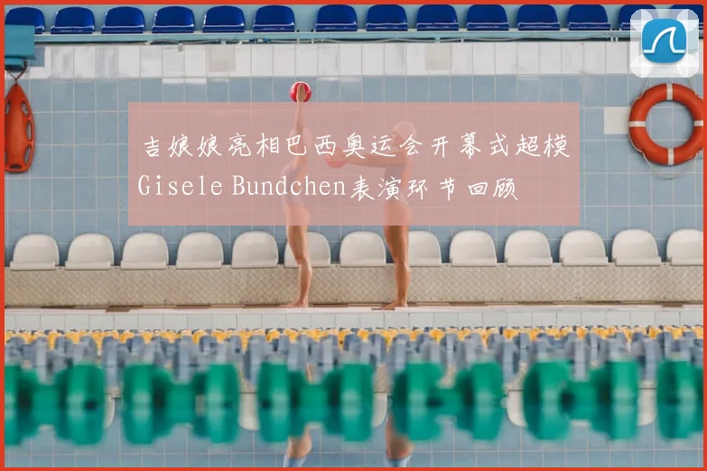吉娘娘亮相巴西奥运会开幕式超模Gisele Bundchen表演环节回顾