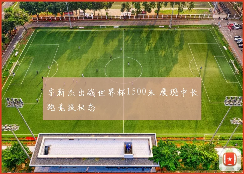 季新杰出战世界杯1500米 展现中长跑竞技状态