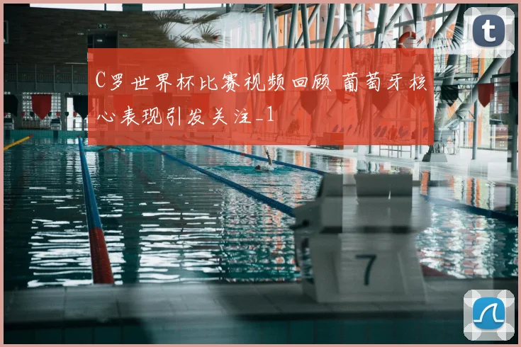 C罗世界杯比赛视频回顾 葡萄牙核心表现引发关注_1
