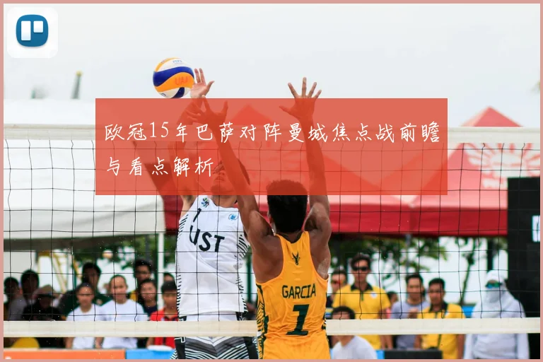 欧冠15年巴萨对阵曼城焦点战前瞻与看点解析