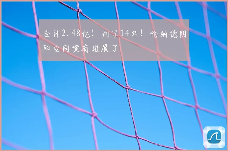 合计2.48亿！判了14年！伦纳德阴阳合同案有进展了
