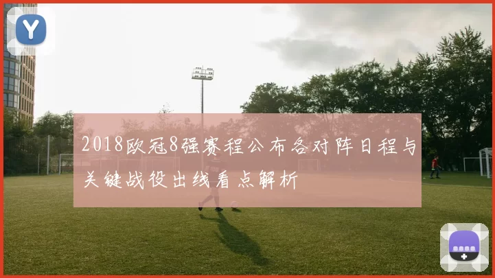 2018欧冠8强赛程公布各对阵日程与关键战役出线看点解析