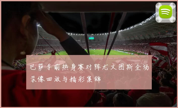 巴萨季前热身赛对阵尤文图斯全场录像回放与精彩集锦