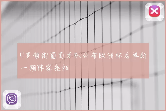 C罗领衔葡萄牙队公布欧洲杯名单新一期阵容亮相