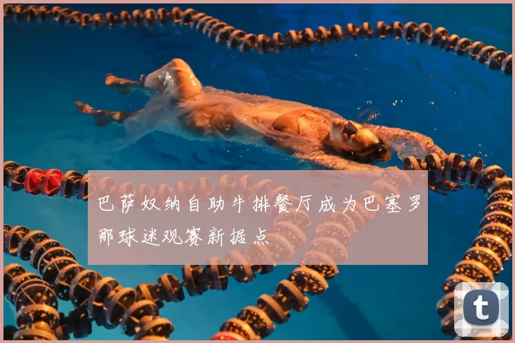 巴萨奴纳自助牛排餐厅成为巴塞罗那球迷观赛新据点