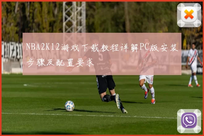 NBA2K12游戏下载教程详解PC版安装步骤及配置要求
