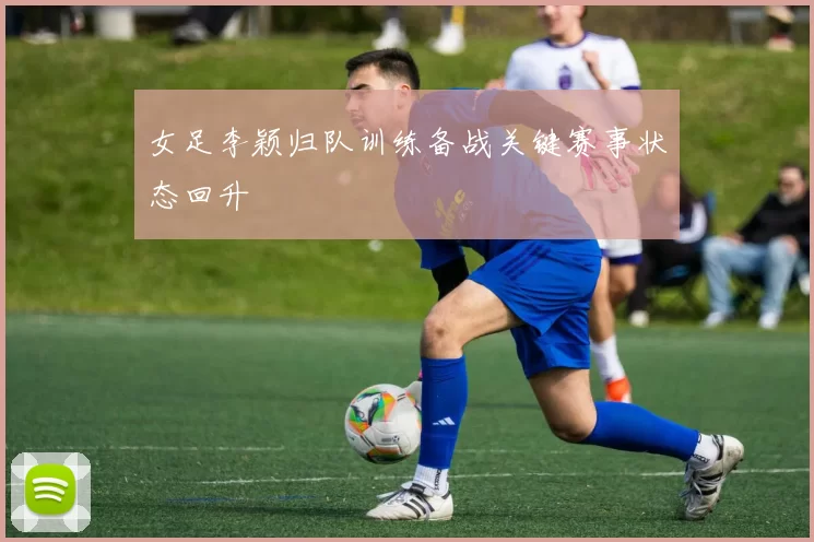 女足李颖归队训练备战关键赛事状态回升