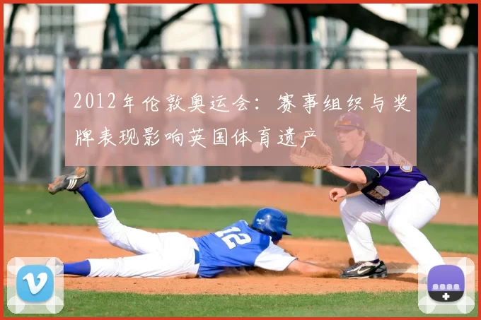 2012年伦敦奥运会：赛事组织与奖牌表现影响英国体育遗产