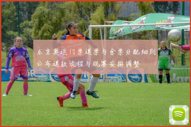 东京奥运门票退票与余票分配细则公布退款流程与观赛安排调整