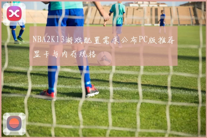 NBA2K13游戏配置需求公布PC版推荐显卡与内存规格