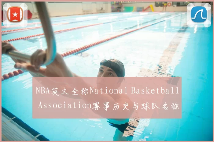 NBA英文全称National Basketball Association赛事历史与球队名称解析