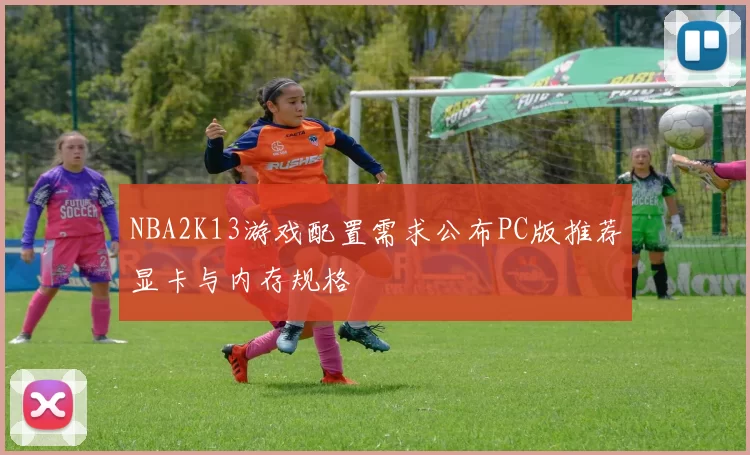 NBA2K13游戏配置需求公布PC版推荐显卡与内存规格