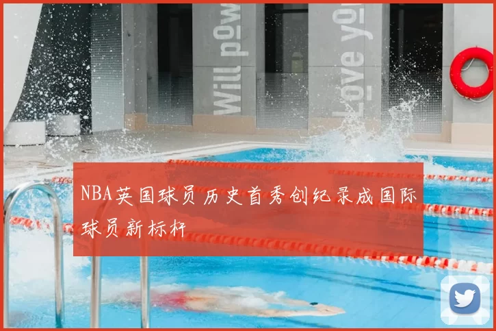 NBA英国球员历史首秀创纪录成国际球员新标杆