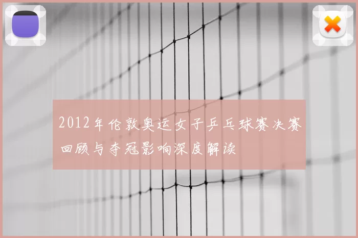 2012年伦敦奥运女子乒乓球赛决赛回顾与夺冠影响深度解读
