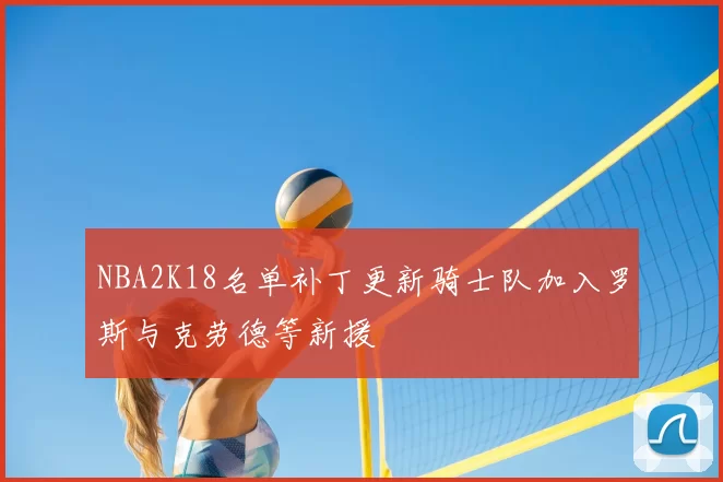 NBA2K18名单补丁更新骑士队加入罗斯与克劳德等新援
