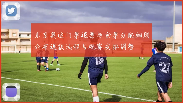 东京奥运门票退票与余票分配细则公布退款流程与观赛安排调整