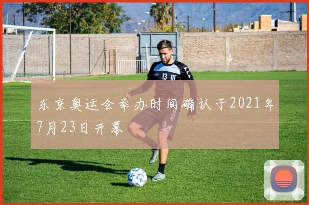 东京奥运会举办时间确认于2021年7月23日开幕