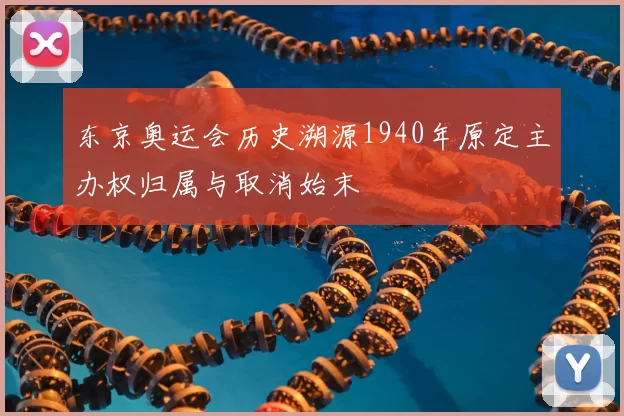 东京奥运会历史溯源1940年原定主办权归属与取消始末