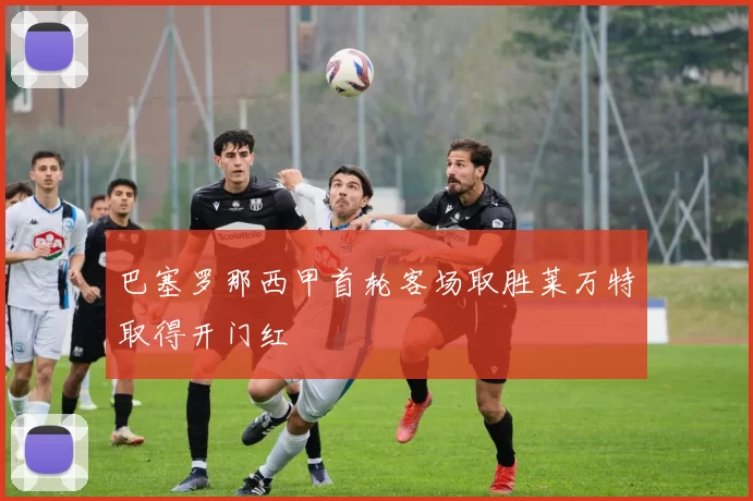 巴塞罗那西甲首轮客场取胜莱万特取得开门红