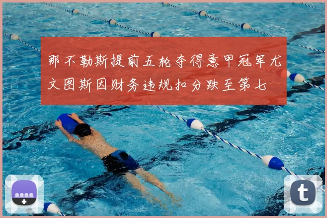 那不勒斯提前五轮夺得意甲冠军尤文图斯因财务违规扣分跌至第七