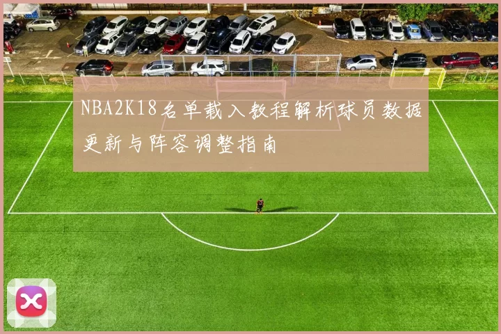 NBA2K18名单载入教程解析球员数据更新与阵容调整指南