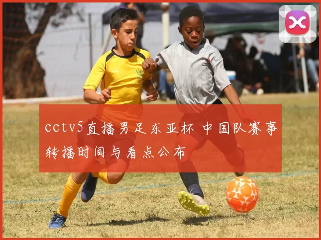 cctv5直播男足东亚杯 中国队赛事转播时间与看点公布