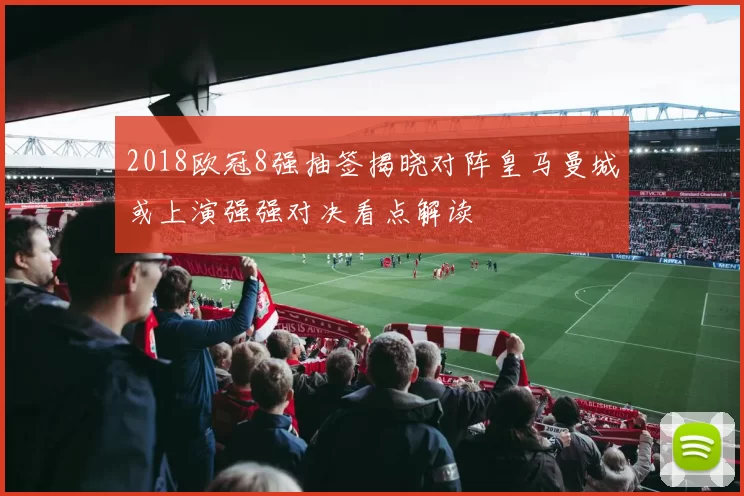 2018欧冠8强抽签揭晓对阵皇马曼城或上演强强对决看点解读