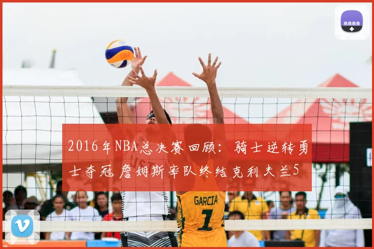 2016年NBA总决赛回顾：骑士逆转勇士夺冠 詹姆斯率队终结克利夫兰52年等待