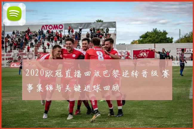 2020欧冠直播回放巴黎逆转晋级 赛事集锦与关键进球回顾