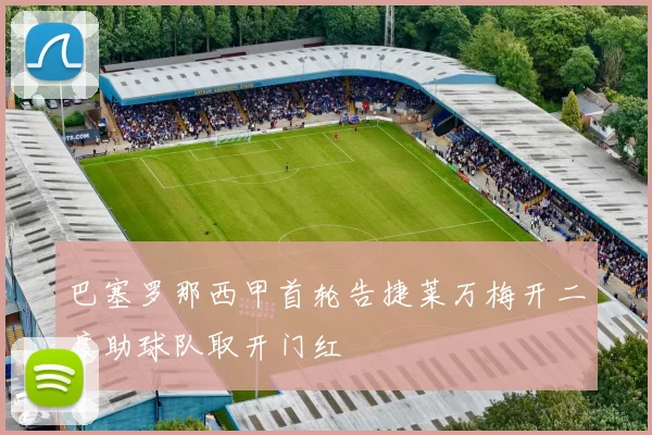 巴塞罗那西甲首轮告捷莱万梅开二度助球队取开门红