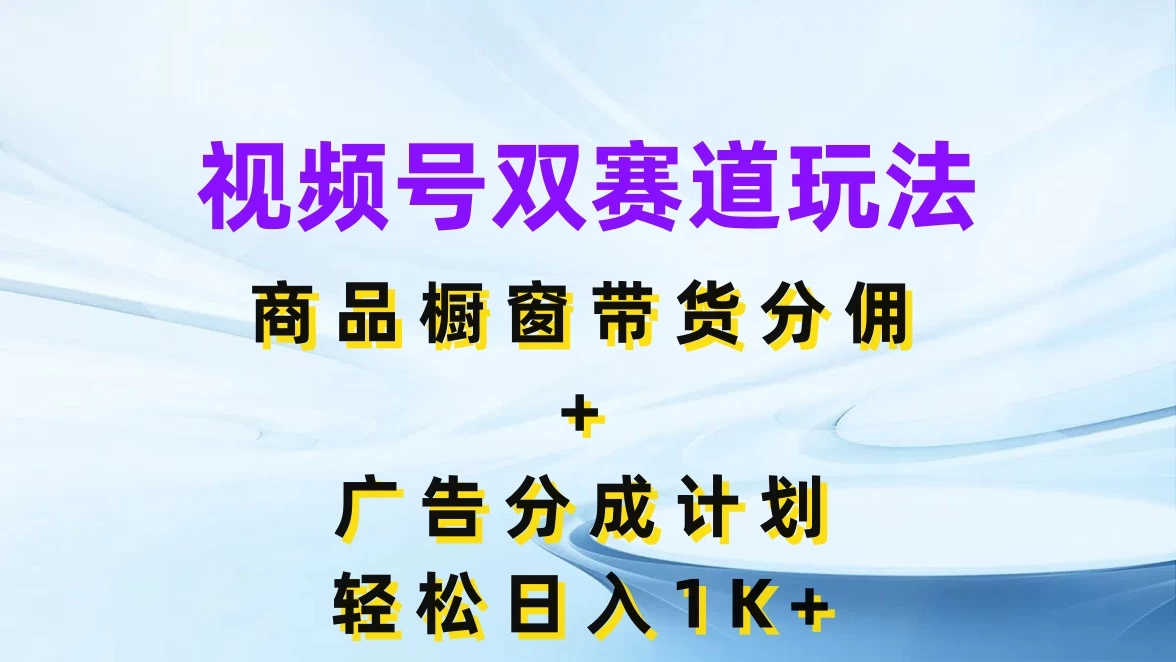 视频号最火双赛道玩法，商品橱窗带货分佣+广告分成计划，轻松日入1K+-众合网