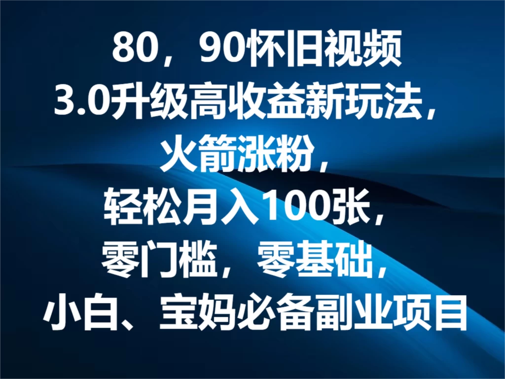 80，90怀旧视频3.0升级高收益变现新玩法，火箭涨粉，轻松月入100张，零门槛，零基础，小白、宝妈必备副业项目，可批量放大操作-众合网
