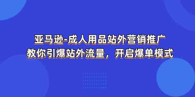 亚马逊成人用品站外营销推广，教你引爆站外流量，开启爆单模式-众合网