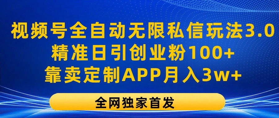 视频号全自动无限私信玩法3.0，精准日引创业粉100+，靠卖定制APP月入3w+-众合网