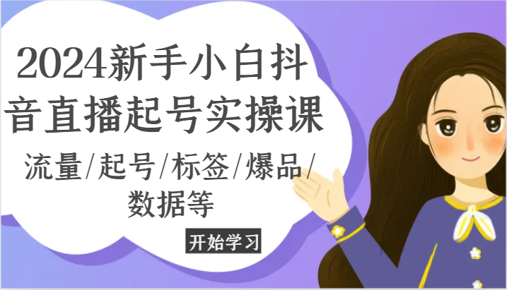 2024新手小白抖音直播起号实操课，流量/起号/标签/爆品/数据等-众合网