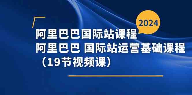 阿里巴巴国际站课程，阿里巴巴国际站运营基础课程（19节视频课）-众合网
