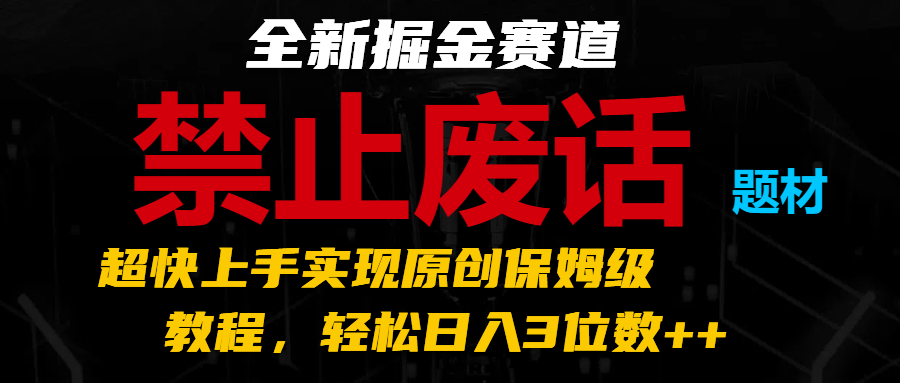 全新掘金赛道 禁止废话题材，超快上手实现原创保姆级教程，轻松日入3位数++-众合网