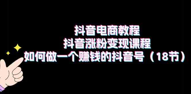 抖音电商教程：抖音涨粉变现课程：如何做一个赚钱的抖音号（18节）-众合网