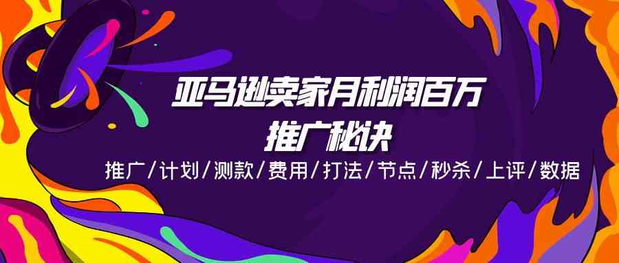 亚马逊卖家月利润百万的推广秘诀，推广/计划/测款/费用/打法/节点/秒杀/上评/数据-众合网