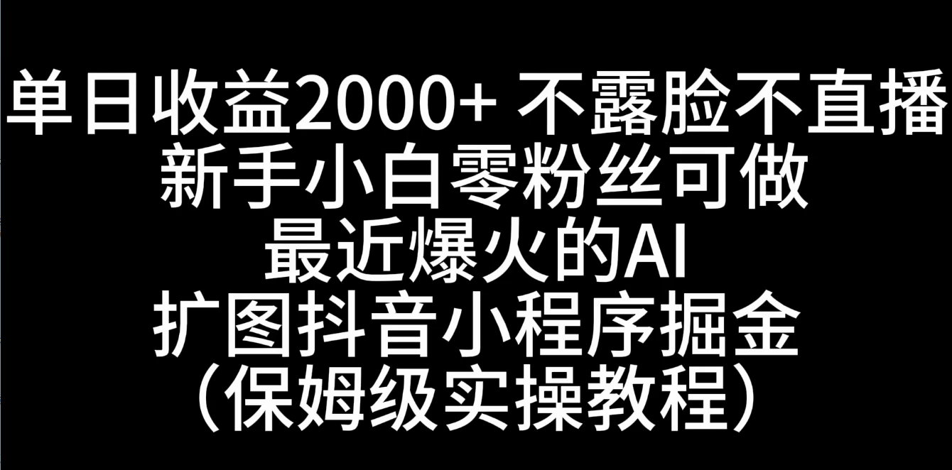 单日收益2000+，不露脸，不直播，新手小白零粉丝可操作最近爆火的AI扩图抖音小程序掘金（保姆级实操教程）-众合网