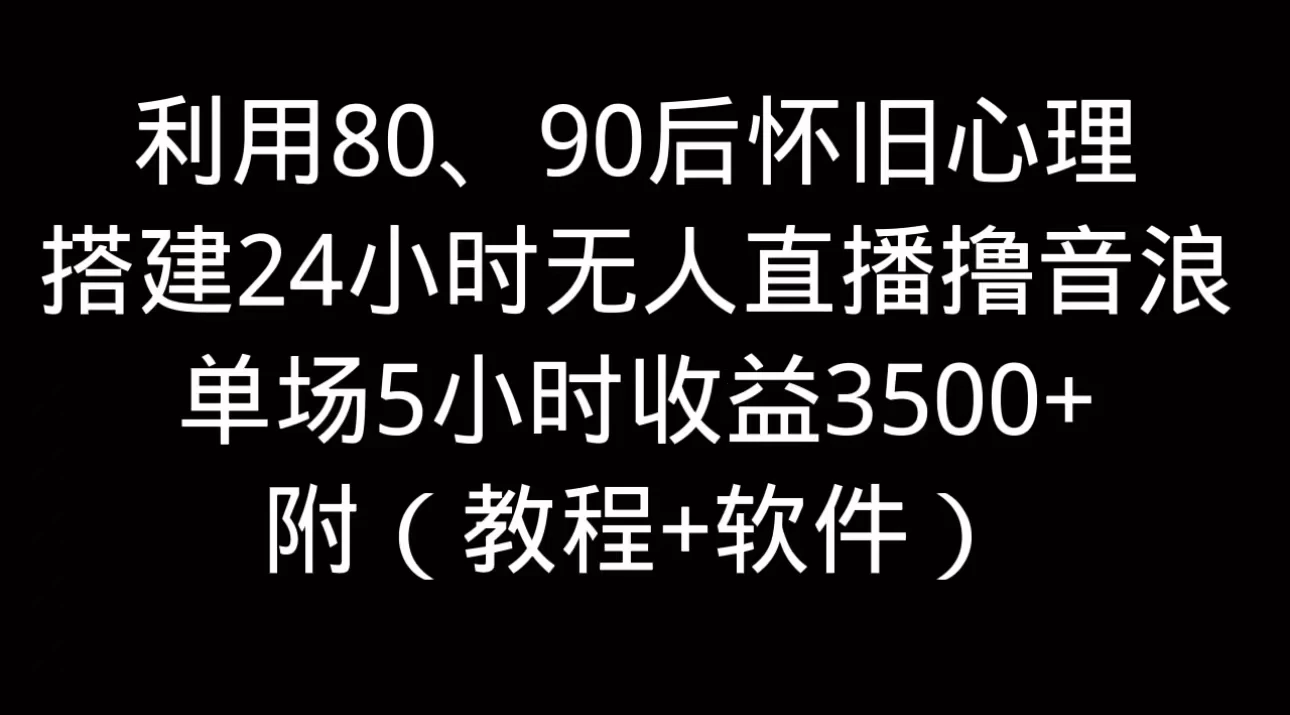 利用80、90后怀旧的心理，搭建24小时无人直播撸音浪，单场5小时直播收益3600+，附带（教程+软件）-众合网