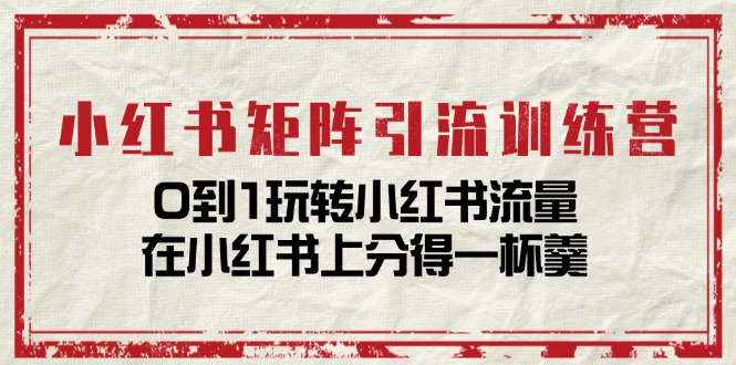 小红书矩阵引流训练营：0到1玩转小红书流量，在小红书上分得一杯羹（14节课）-众合网