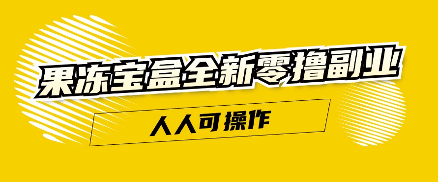 果冻宝盒全新零撸副业，人人可操作，新手小白都可以动动手指日入300+-众合网