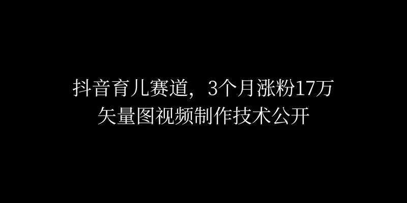 3个月涨粉17万，抖音矢量图制作视频技术公开，2种变现方式-众合网