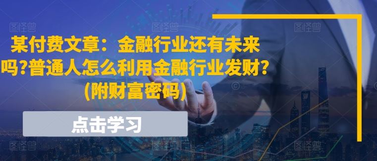 某付费文章：金融行业还有未来吗?普通人怎么利用金融行业发财?(附财富密码)-众合网
