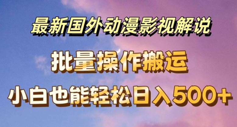 最新国外动漫影视解说，批量下载自动翻译，小白也能轻松日入500+【揭秘】-众合网